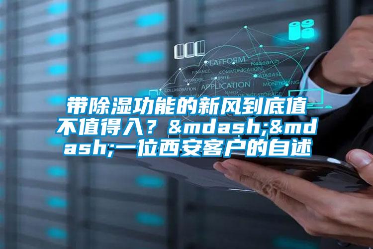 帶除濕功能的新風到底值不值得入？——一位西安客戶的自述