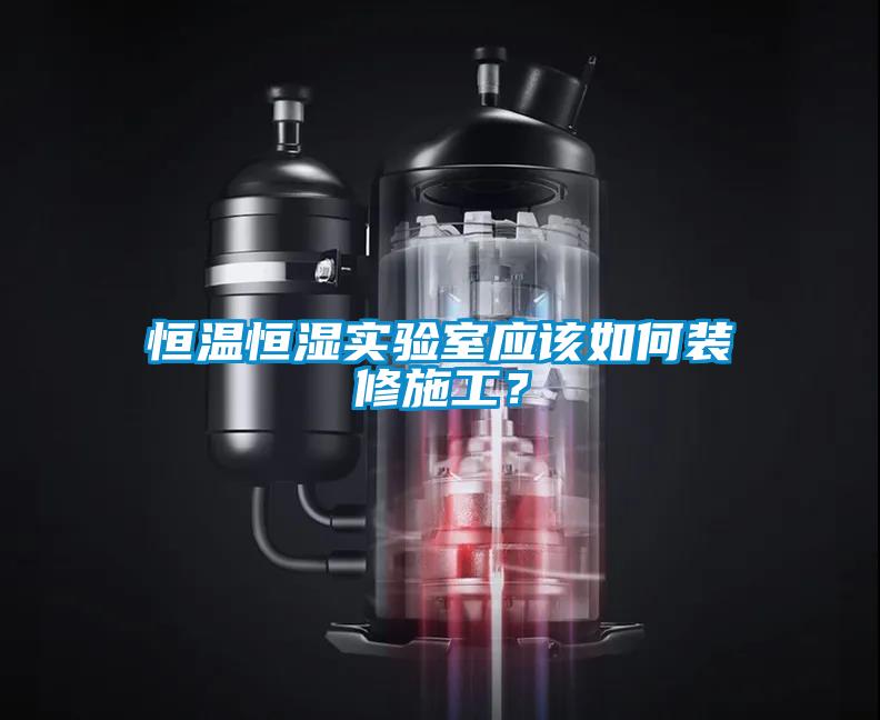 恒溫恒濕實驗室應該如何裝修施工？