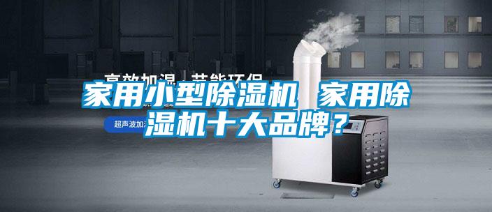 家用小型除濕機 家用除濕機十大品牌？