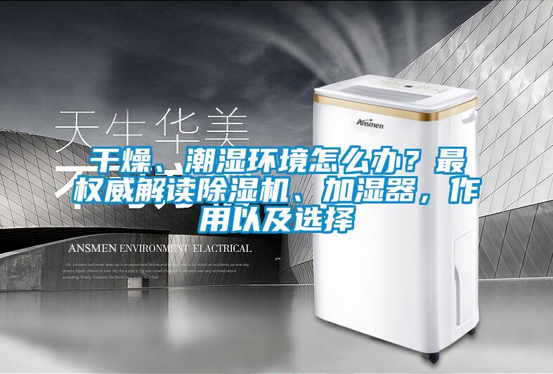干燥、潮濕環境怎么辦？最權威解讀除濕機、加濕器，作用以及選擇