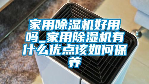 家用除濕機好用嗎_家用除濕機有什么優點該如何保養