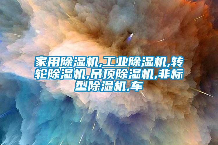 家用除濕機,工業除濕機,轉輪除濕機,吊頂除濕機,非標型除濕機,車
