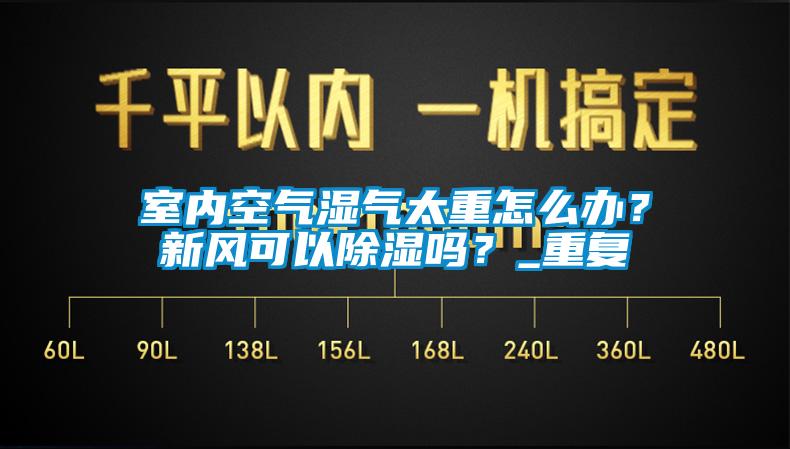 室內空氣濕氣太重怎么辦？新風可以除濕嗎？_重復