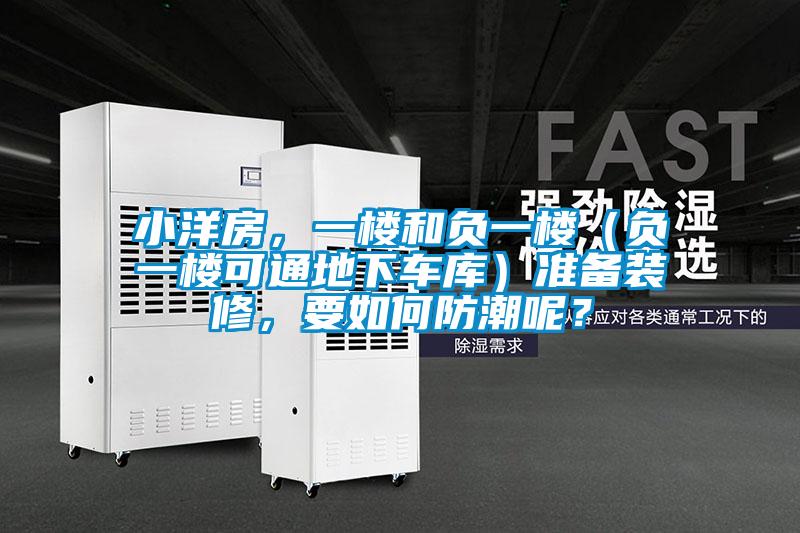 小洋房，一樓和負一樓（負一樓可通地下車庫）準備裝修，要如何防潮呢？