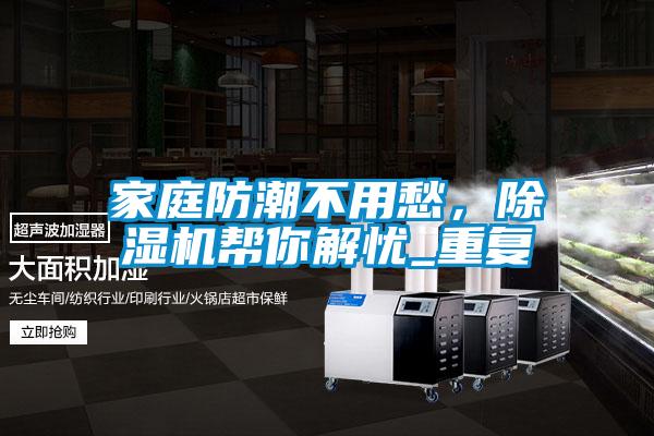 家庭防潮不用愁，除濕機幫你解憂_重復