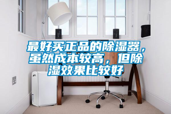 最好買正品的除濕器，雖然成本較高，但除濕效果比較好