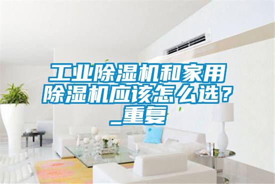 工業除濕機和家用除濕機應該怎么選？_重復