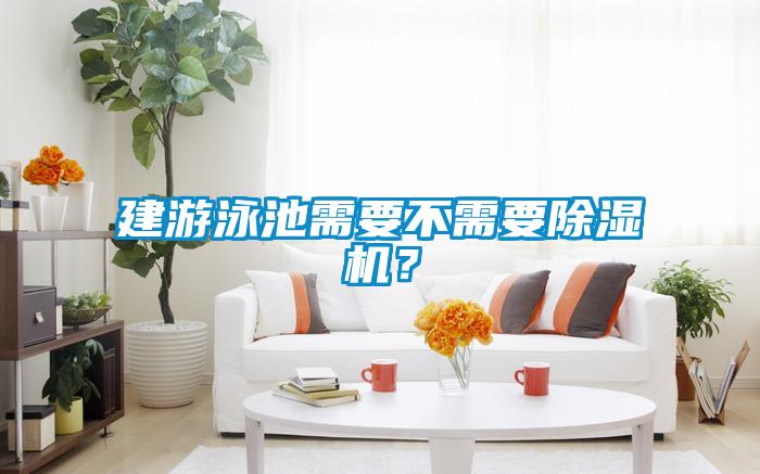 建游泳池需要不需要除濕機？