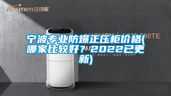 寧波專業防爆正壓柜價格(哪家比較好？2022已更新)