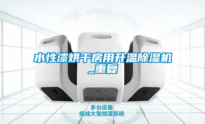 水性漆烘干房用升溫除濕機_重復
