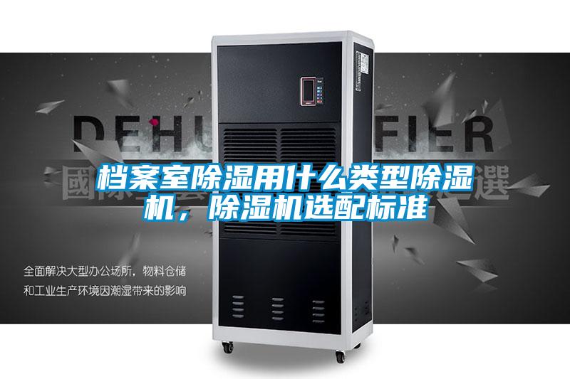 檔案室除濕用什么類型除濕機，除濕機選配標準