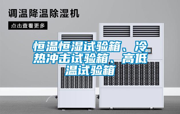 恒溫恒濕試驗箱、冷熱沖擊試驗箱、高低溫試驗箱