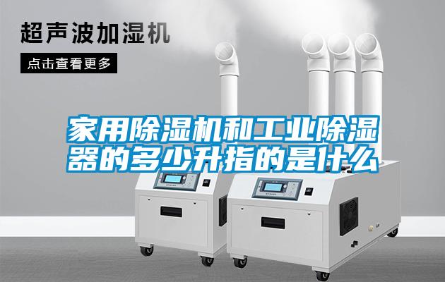 家用除濕機和工業除濕器的多少升指的是什么