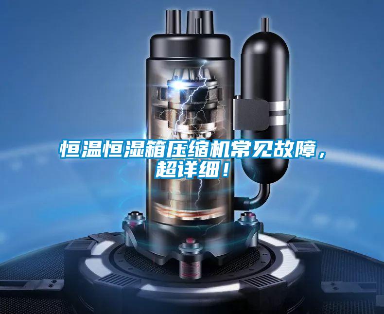 恒溫恒濕箱壓縮機常見故障，超詳細！