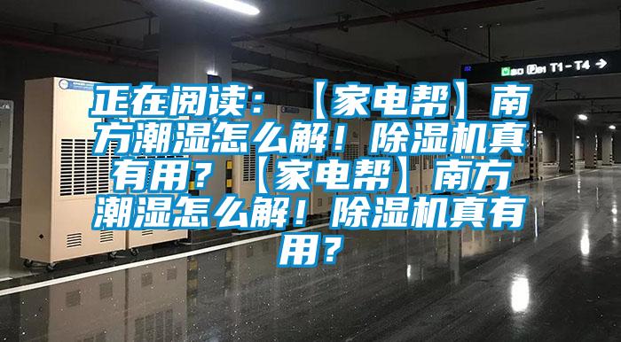 正在閱讀：【家電幫】南方潮濕怎么解！除濕機真有用？【家電幫】南方潮濕怎么解！除濕機真有用？