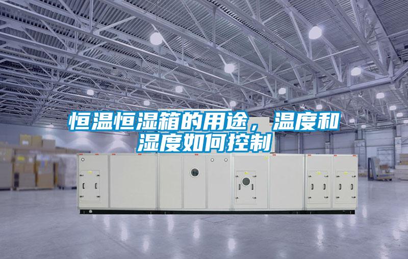 恒溫恒濕箱的用途，溫度和濕度如何控制