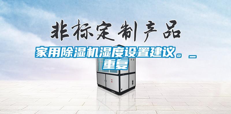 家用除濕機濕度設置建議。_重復