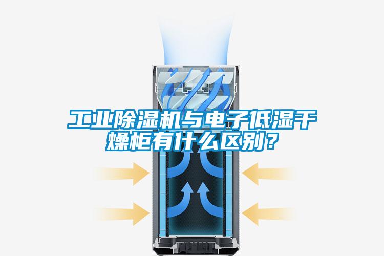 工業除濕機與電子低濕干燥柜有什么區別？