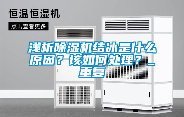淺析除濕機結冰是什么原因？該如何處理？_重復