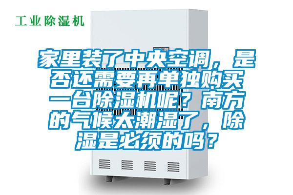 家里裝了中央空調，是否還需要再單獨購買一臺除濕機呢？南方的氣候太潮濕了，除濕是必須的嗎？