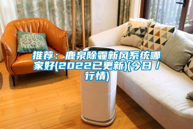 推薦：鹿泉除霾新風系統哪家好(2022已更新)(今日／行情)