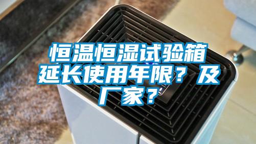 恒溫恒濕試驗箱延長使用年限？及廠家？