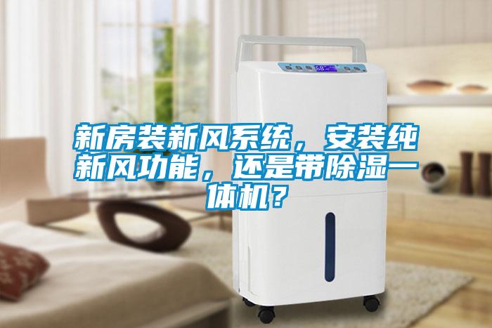 新房裝新風系統，安裝純新風功能，還是帶除濕一體機？