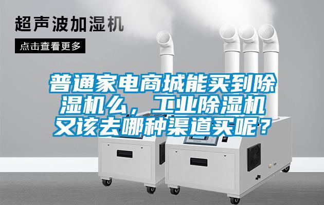 普通家電商城能買到除濕機么，工業除濕機又該去哪種渠道買呢？