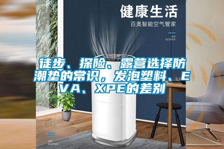 徒步、探險、露營選擇防潮墊的常識，發泡塑料、EVA、XPE的差別