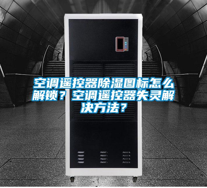 空調遙控器除濕圖標怎么解鎖？空調遙控器失靈解決方法？
