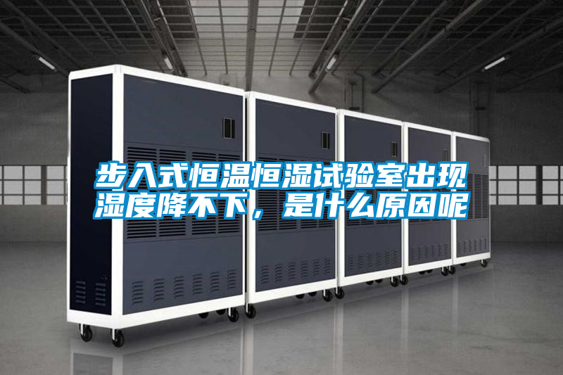 步入式恒溫恒濕試驗室出現濕度降不下，是什么原因呢