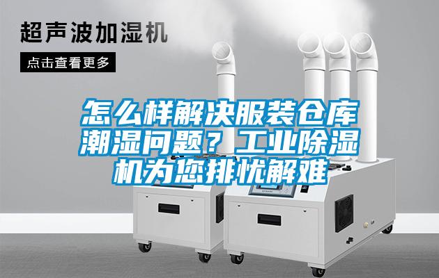 怎么樣解決服裝倉庫潮濕問題？工業除濕機為您排憂解難