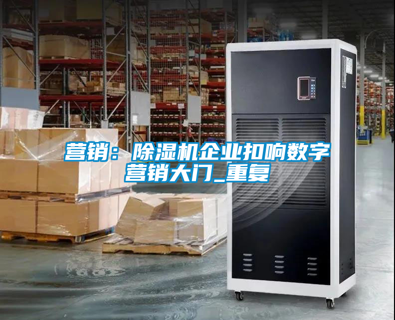 營銷：除濕機企業扣響數字營銷大門_重復