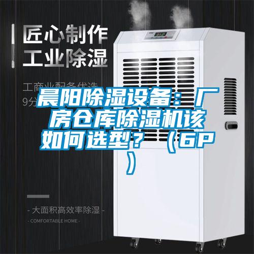 晨陽除濕設備：廠房倉庫除濕機該如何選型？（6P）