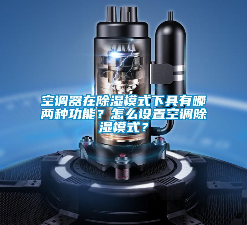 空調器在除濕模式下具有哪兩種功能？怎么設置空調除濕模式？