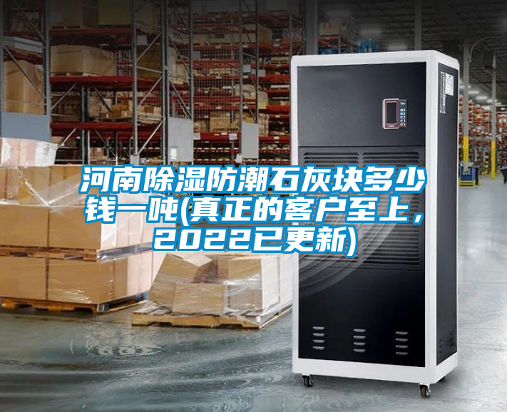 河南除濕防潮石灰塊多少錢一噸(真正的客戶至上，2022已更新)