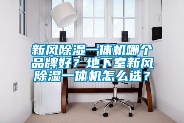 新風除濕一體機哪個品牌好？地下室新風除濕一體機怎么選？