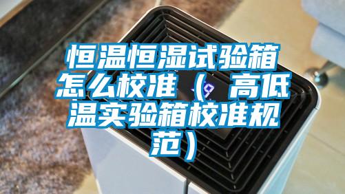 恒溫恒濕試驗箱怎么校準（ 高低溫實驗箱校準規范）