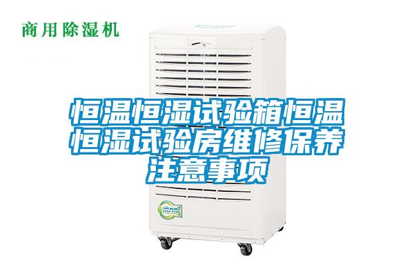 恒溫恒濕試驗箱恒溫恒濕試驗房維修保養注意事項