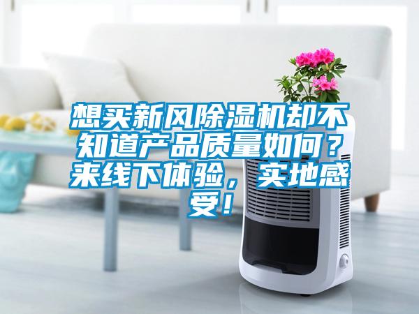 想買新風除濕機卻不知道產品質量如何？來線下體驗，實地感受！
