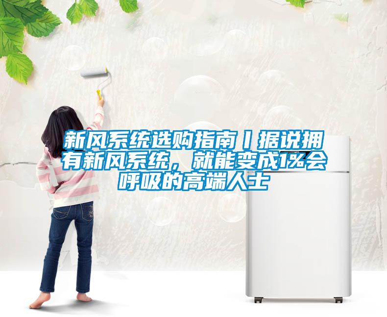 新風系統選購指南丨據說擁有新風系統，就能變成1%會呼吸的高端人士