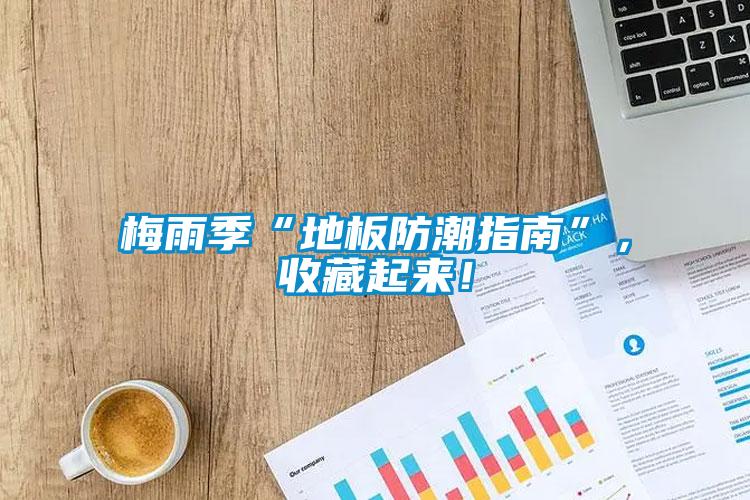 梅雨季“地板防潮指南”，收藏起來！