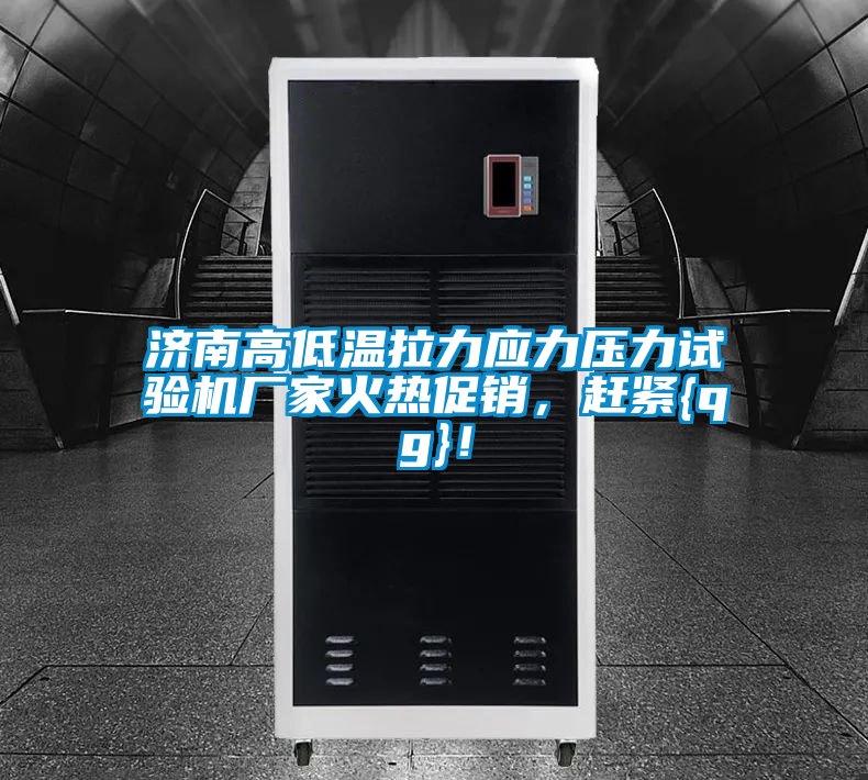 濟南高低溫拉力應力壓力試驗機廠家火熱促銷，趕緊{qg}！