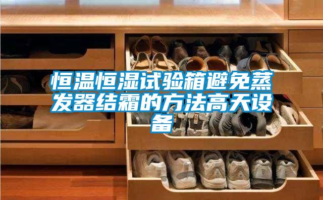 恒溫恒濕試驗箱避免蒸發器結霜的方法高天設備