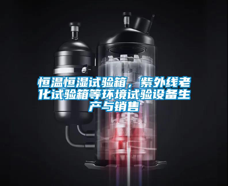 恒溫恒濕試驗箱，紫外線老化試驗箱等環境試驗設備生產與銷售