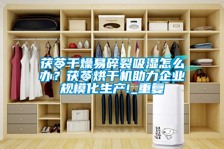 茯苓干燥易碎裂吸濕怎么辦？茯苓烘干機助力企業規?；a!_重復