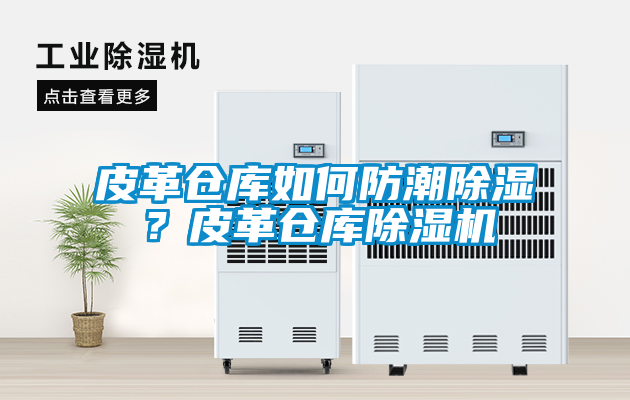 皮革倉庫如何防潮除濕？皮革倉庫除濕機
