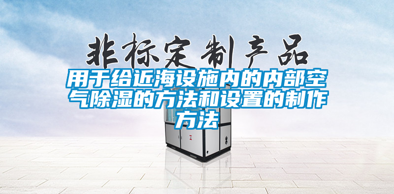 用于給近海設施內的內部空氣除濕的方法和設置的制作方法