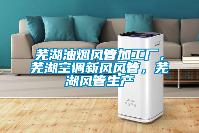 蕪湖油煙風管加工廠，蕪湖空調新風風管，蕪湖風管生產
