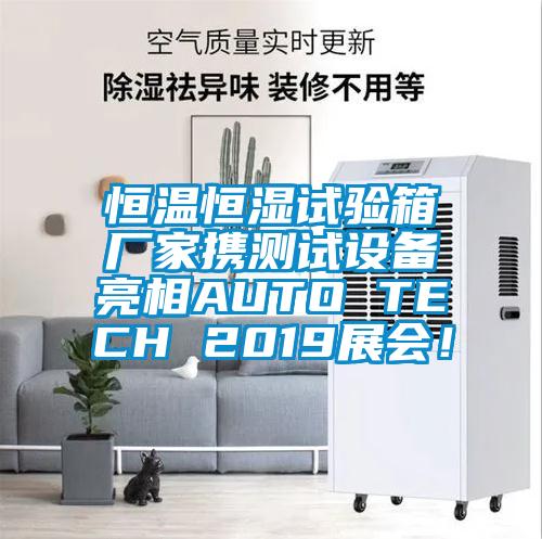 恒溫恒濕試驗箱廠家攜測試設備亮相AUTO TECH 2019展會！